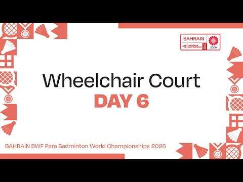 Day 6 Wheelchair Court | BAHRAIN BWF Para Badminton World Championships 2026