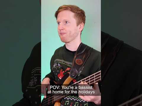 POV: You’re a bassist at home for the holidays